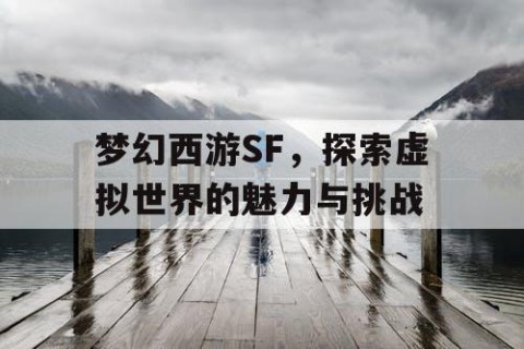 梦幻西游SF，探索虚拟世界的魅力与挑战