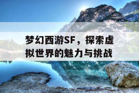 梦幻西游SF，探索虚拟世界的魅力与挑战