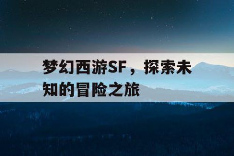 梦幻西游SF，探索未知的冒险之旅