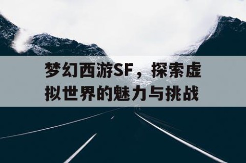 梦幻西游SF，探索虚拟世界的魅力与挑战