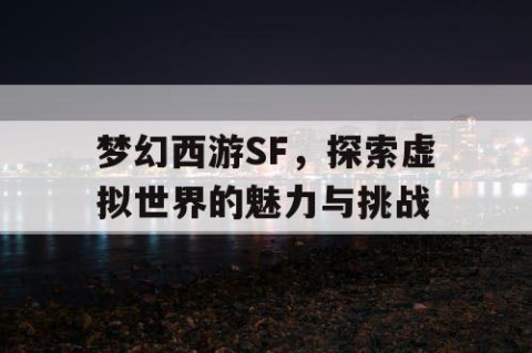 梦幻西游SF，探索虚拟世界的魅力与挑战