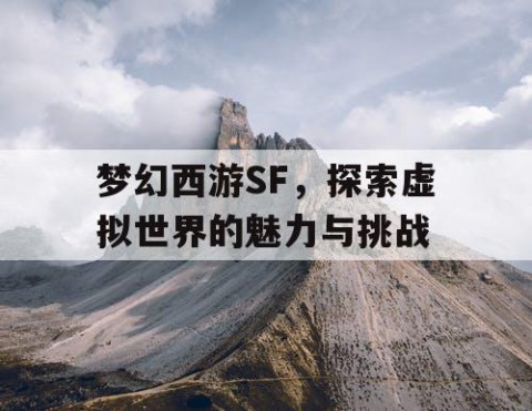 梦幻西游SF，探索虚拟世界的魅力与挑战