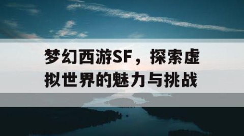 梦幻西游SF，探索虚拟世界的魅力与挑战