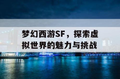 梦幻西游SF，探索虚拟世界的魅力与挑战