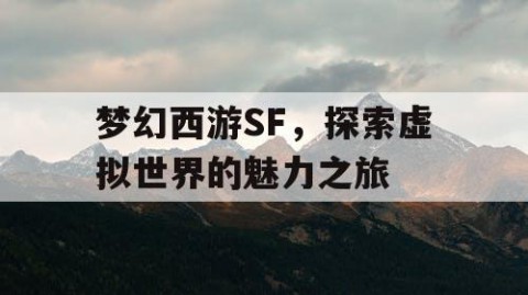 梦幻西游SF，探索虚拟世界的魅力之旅