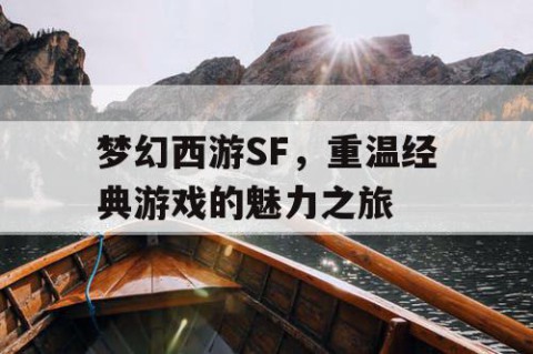 梦幻西游SF，重温经典游戏的魅力之旅