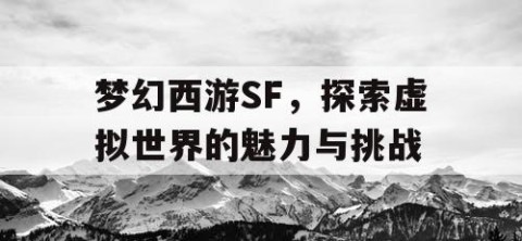 梦幻西游SF，探索虚拟世界的魅力与挑战