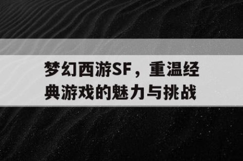 梦幻西游SF，重温经典游戏的魅力与挑战