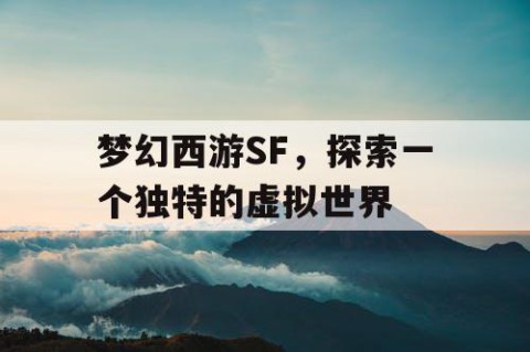 梦幻西游SF，探索一个独特的虚拟世界