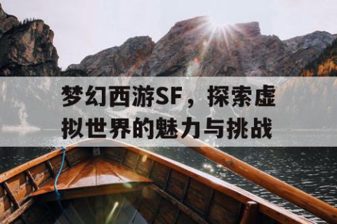 梦幻西游SF，探索虚拟世界的魅力与挑战