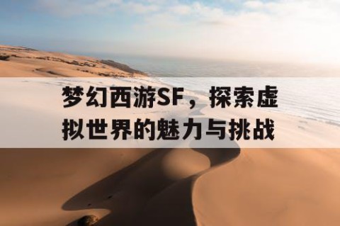 梦幻西游SF，探索虚拟世界的魅力与挑战