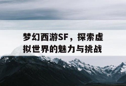 梦幻西游SF，探索虚拟世界的魅力与挑战