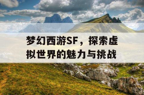 梦幻西游SF，探索虚拟世界的魅力与挑战