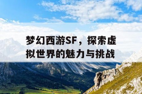 梦幻西游SF，探索虚拟世界的魅力与挑战