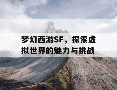 梦幻西游SF，探索虚拟世界的魅力与挑战