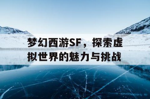 梦幻西游SF，探索虚拟世界的魅力与挑战