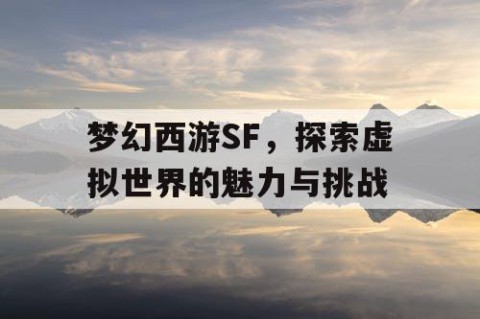 梦幻西游SF，探索虚拟世界的魅力与挑战