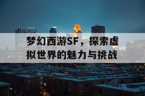 梦幻西游SF，探索虚拟世界的魅力与挑战