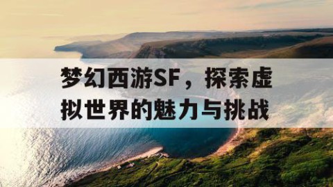 梦幻西游SF，探索虚拟世界的魅力与挑战