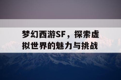 梦幻西游SF，探索虚拟世界的魅力与挑战