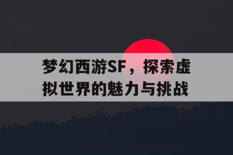 梦幻西游SF，探索虚拟世界的魅力与挑战