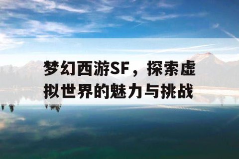 梦幻西游SF，探索虚拟世界的魅力与挑战