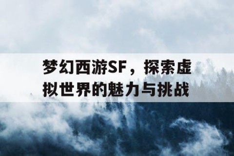 梦幻西游SF，探索虚拟世界的魅力与挑战