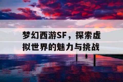 梦幻西游SF，探索虚拟世界的魅力与挑战