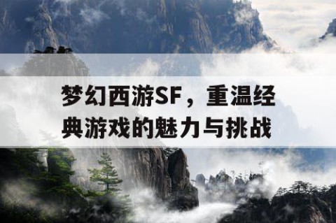 梦幻西游SF，重温经典游戏的魅力与挑战