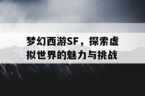 梦幻西游SF，探索虚拟世界的魅力与挑战