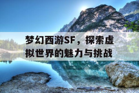 梦幻西游SF，探索虚拟世界的魅力与挑战