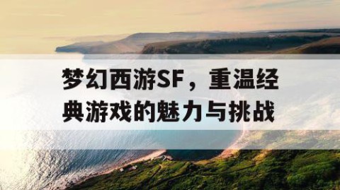 梦幻西游SF，重温经典游戏的魅力与挑战