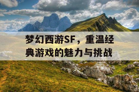 梦幻西游SF，重温经典游戏的魅力与挑战