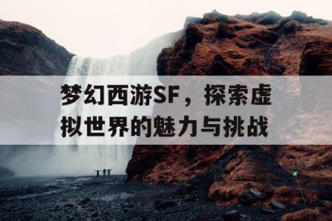 梦幻西游SF，探索虚拟世界的魅力与挑战