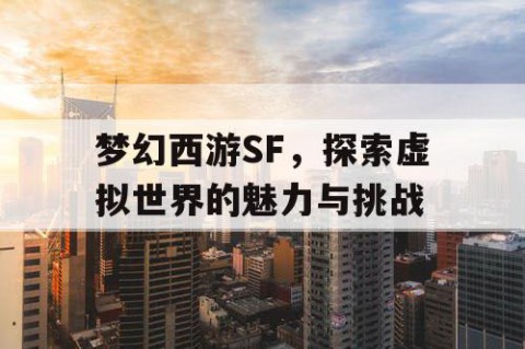 梦幻西游SF，探索虚拟世界的魅力与挑战