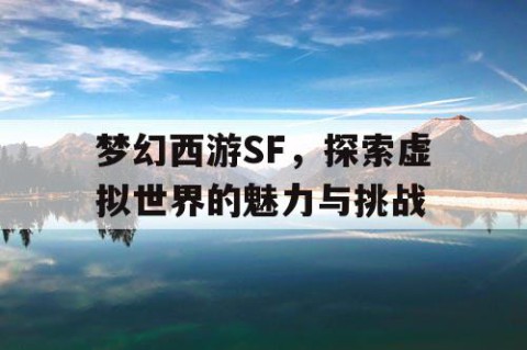 梦幻西游SF，探索虚拟世界的魅力与挑战