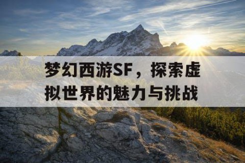 梦幻西游SF，探索虚拟世界的魅力与挑战