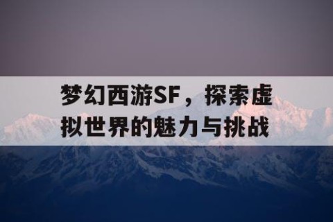 梦幻西游SF，探索虚拟世界的魅力与挑战