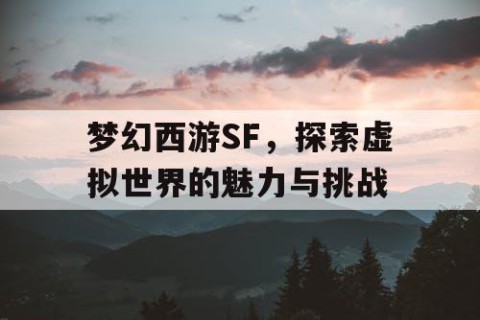 梦幻西游SF，探索虚拟世界的魅力与挑战