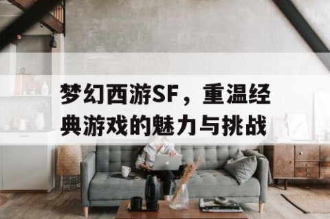 梦幻西游SF，重温经典游戏的魅力与挑战