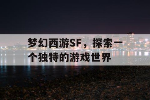 梦幻西游SF，探索一个独特的游戏世界