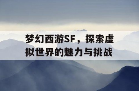 梦幻西游SF，探索虚拟世界的魅力与挑战