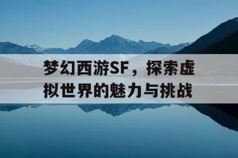 梦幻西游SF，探索虚拟世界的魅力与挑战