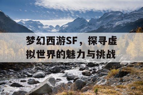 梦幻西游SF，探寻虚拟世界的魅力与挑战