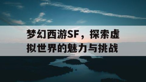 梦幻西游SF，探索虚拟世界的魅力与挑战