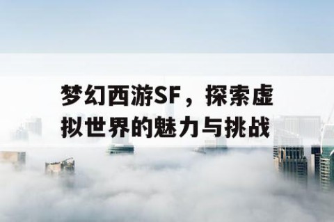 梦幻西游SF，探索虚拟世界的魅力与挑战