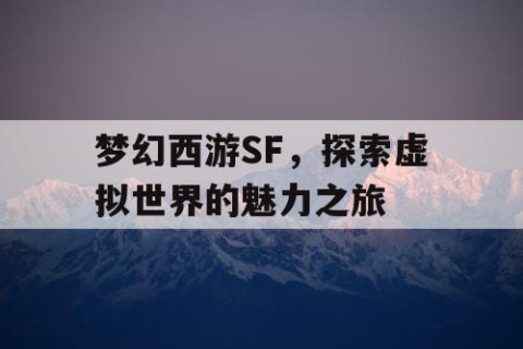 梦幻西游SF，探索虚拟世界的魅力之旅