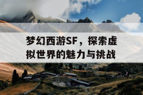 梦幻西游SF，探索虚拟世界的魅力与挑战