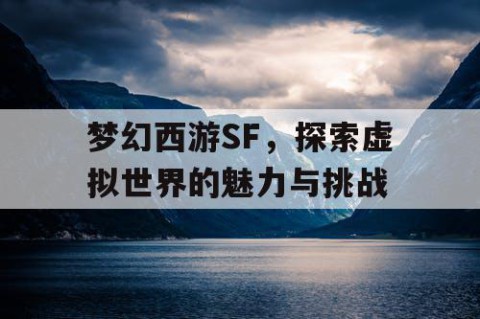 梦幻西游SF，探索虚拟世界的魅力与挑战