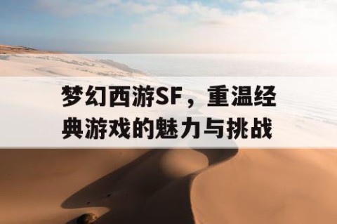 梦幻西游SF，重温经典游戏的魅力与挑战